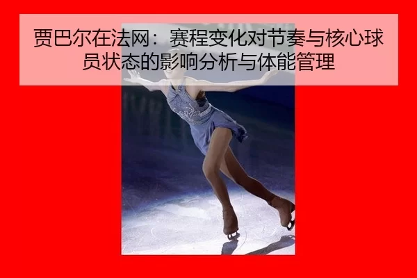 jia-ba-er-zai-fa-wang-sai-cheng-bian-hua-dui-jie-zou-yu-he-xin-qiu-yuan-zhuang-tai-de-ying-xiang-fen-xi-yu-ti-neng-guan-2-611.jpg